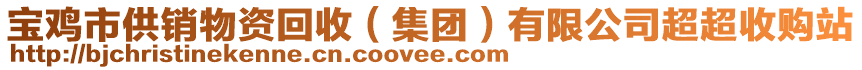 寶雞市供銷物資回收（集團(tuán)）有限公司超超收購(gòu)站