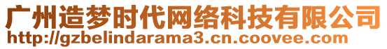 廣州造夢時代網(wǎng)絡(luò)科技有限公司