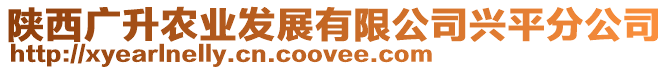 陜西廣升農(nóng)業(yè)發(fā)展有限公司興平分公司