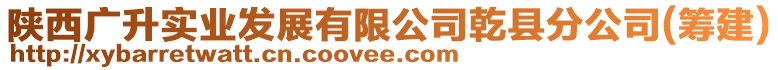 陜西廣升實(shí)業(yè)發(fā)展有限公司乾縣分公司(籌建)