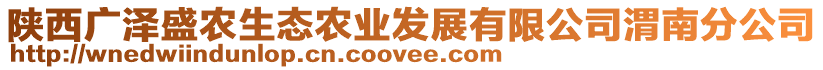 陜西廣澤盛農(nóng)生態(tài)農(nóng)業(yè)發(fā)展有限公司渭南分公司