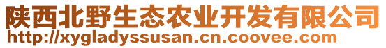 陜西北野生態(tài)農(nóng)業(yè)開發(fā)有限公司