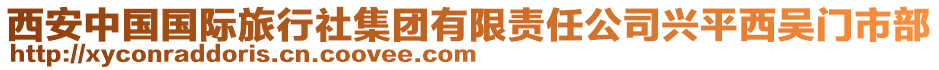 西安中國(guó)國(guó)際旅行社集團(tuán)有限責(zé)任公司興平西吳門市部