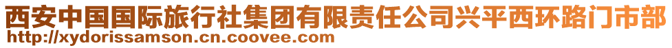 西安中國(guó)國(guó)際旅行社集團(tuán)有限責(zé)任公司興平西環(huán)路門市部