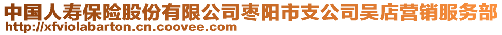 中國人壽保險股份有限公司棗陽市支公司吳店營銷服務(wù)部