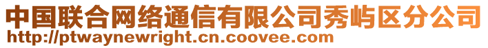 中國(guó)聯(lián)合網(wǎng)絡(luò)通信有限公司秀嶼區(qū)分公司