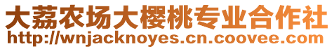 大荔農(nóng)場(chǎng)大櫻桃專業(yè)合作社