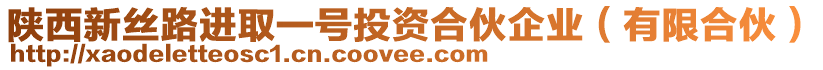 陜西新絲路進(jìn)取一號(hào)投資合伙企業(yè)（有限合伙）