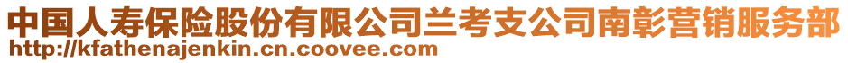 中國(guó)人壽保險(xiǎn)股份有限公司蘭考支公司南彰營(yíng)銷服務(wù)部