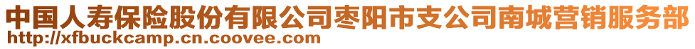 中國人壽保險股份有限公司棗陽市支公司南城營銷服務部