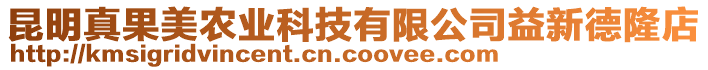 昆明真果美農(nóng)業(yè)科技有限公司益新德隆店