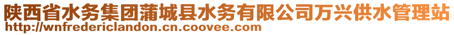 陕西省水务集团蒲城县水务有限公司万兴供水管理站