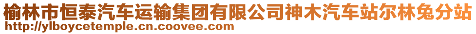 榆林市恒泰汽車運(yùn)輸集團(tuán)有限公司神木汽車站爾林兔分站