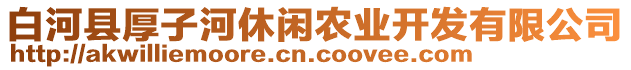 白河縣厚子河休閑農(nóng)業(yè)開發(fā)有限公司