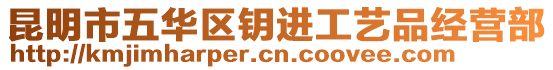 昆明市五華區(qū)鑰進(jìn)工藝品經(jīng)營(yíng)部