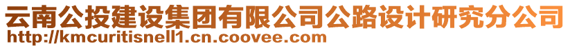 云南公投建設(shè)集團(tuán)有限公司公路設(shè)計研究分公司