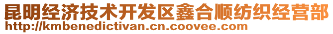 昆明經(jīng)濟技術開發(fā)區(qū)鑫合順紡織經(jīng)營部