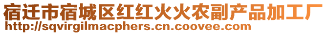 宿遷市宿城區(qū)紅紅火火農副產品加工廠