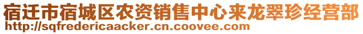 宿遷市宿城區(qū)農(nóng)資銷售中心來龍翠珍經(jīng)營部