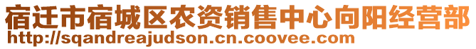 宿遷市宿城區(qū)農(nóng)資銷售中心向陽經(jīng)營部