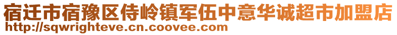 宿迁市宿豫区侍岭镇军伍中意华诚超市加盟店