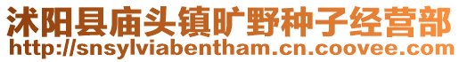 沭陽(yáng)縣廟頭鎮(zhèn)曠野種子經(jīng)營(yíng)部