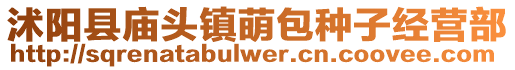 沭陽(yáng)縣廟頭鎮(zhèn)萌包種子經(jīng)營(yíng)部