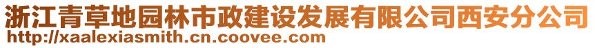 浙江青草地園林市政建設(shè)發(fā)展有限公司西安分公司