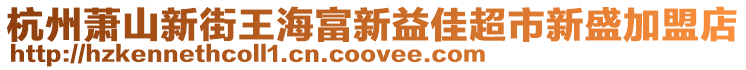 杭州蕭山新街王海富新益佳超市新盛加盟店