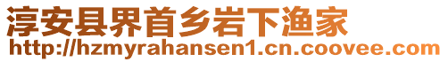 淳安縣界首鄉(xiāng)巖下漁家