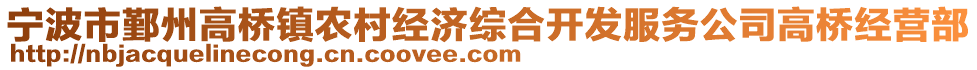 寧波市鄞州高橋鎮(zhèn)農(nóng)村經(jīng)濟綜合開發(fā)服務公司高橋經(jīng)營部