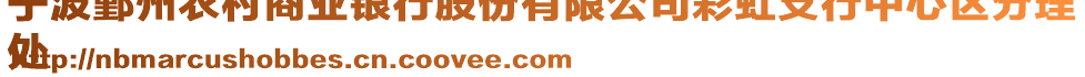 寧波鄞州農村商業銀行股份有限公司彩虹支行中心區分理
處
