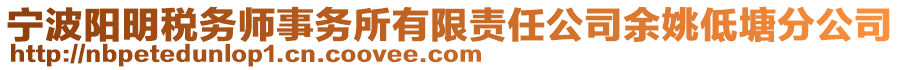 寧波陽(yáng)明稅務(wù)師事務(wù)所有限責(zé)任公司余姚低塘分公司