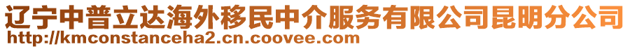 遼寧中普立達(dá)海外移民中介服務(wù)有限公司昆明分公司