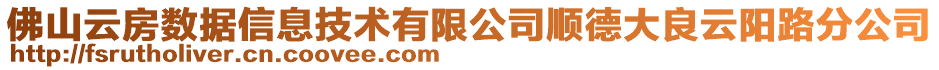 佛山云房數(shù)據(jù)信息技術有限公司順德大良云陽路分公司