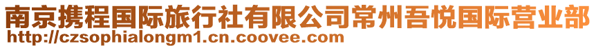 南京攜程國(guó)際旅行社有限公司常州吾悅國(guó)際營(yíng)業(yè)部