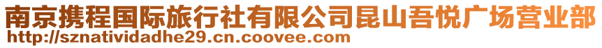 南京攜程國(guó)際旅行社有限公司昆山吾悅廣場(chǎng)營(yíng)業(yè)部