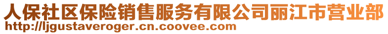 人保社區(qū)保險(xiǎn)銷售服務(wù)有限公司麗江市營(yíng)業(yè)部