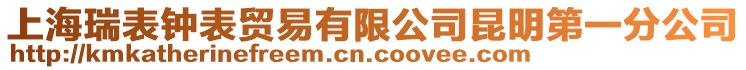 上海瑞表鐘表貿(mào)易有限公司昆明第一分公司