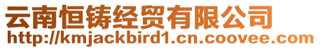 云南恒鑄經(jīng)貿(mào)有限公司