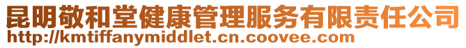 昆明敬和堂健康管理服務(wù)有限責(zé)任公司