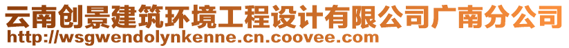 云南創(chuàng)景建筑環(huán)境工程設計有限公司廣南分公司