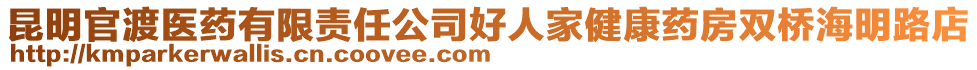 昆明官渡醫(yī)藥有限責(zé)任公司好人家健康藥房雙橋海明路店