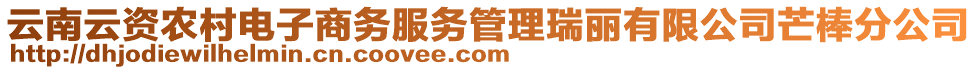 云南云資農(nóng)村電子商務(wù)服務(wù)管理瑞麗有限公司芒棒分公司