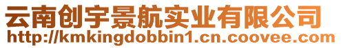 云南創(chuàng)宇景航實(shí)業(yè)有限公司