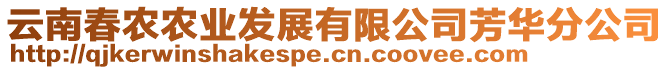 云南春農(nóng)農(nóng)業(yè)發(fā)展有限公司芳華分公司