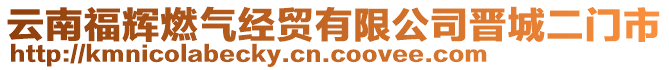 云南福輝燃?xì)饨?jīng)貿(mào)有限公司晉城二門(mén)市