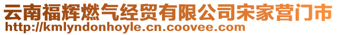 云南福輝燃?xì)饨?jīng)貿(mào)有限公司宋家營門市