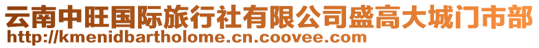 云南中旺國(guó)際旅行社有限公司盛高大城門市部