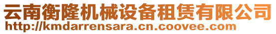 云南衡隆機(jī)械設(shè)備租賃有限公司